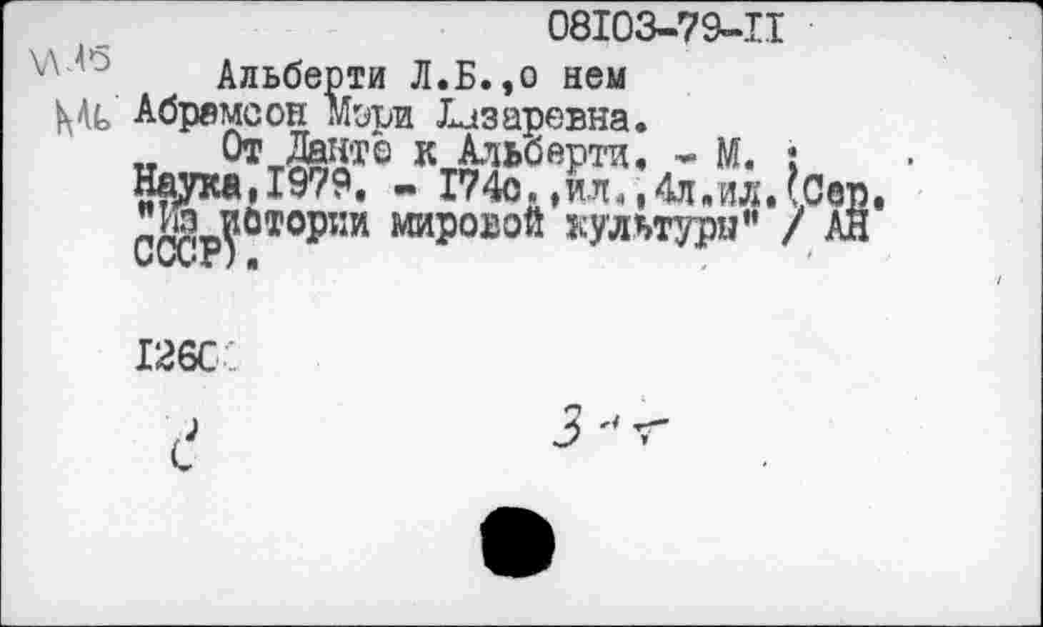 ﻿08103-79-11
Альберти Л.Б.,о нем Абрамсон мэри Лазаревна.
От Данте к Альберти. - м. : Наука,1979. - 174с.,ил.,4л.ил.?0ер ^уйтории мировой кулътури" / АН
126С;